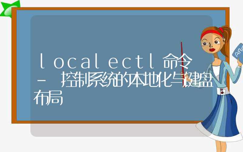 localectl命令 – 控制系统的本地化与键盘布局